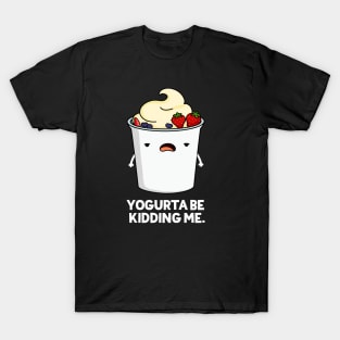 Yogurta Be Kidding Me Cute Yogurt Pun T-Shirt